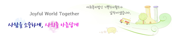 Joyful World Together
인간을 소중하게, 사회를 아름답게
사회복지법인 기쁜우리월드가 앞장서겠습니다.