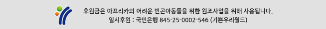 후원금은 아프리카의 어려운 빈곤아동들을 위한 원조사업을 위해 사용됩니다.
일시후원 : 국민은행 845-25-0002-546 (기쁜우리월드)